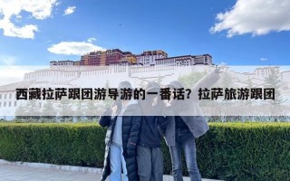 西藏拉薩跟團(tuán)游導(dǎo)游的一番話？拉薩旅游跟團(tuán)