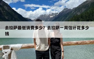 去拉薩最低消費多少？去拉薩一周估計花多少錢