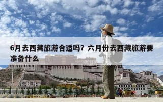 6月去西藏旅游合適嗎？六月份去西藏旅游要準備什么