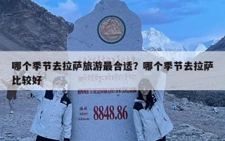 哪個季節去拉薩旅游最合適？哪個季節去拉薩比較好