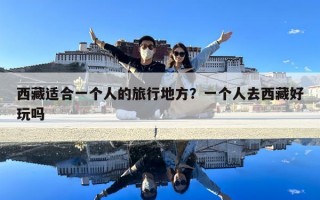 西藏適合一個人的旅行地方？一個人去西藏好玩嗎