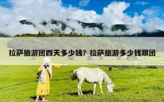 拉薩旅游團(tuán)四天多少錢？拉薩旅游多少錢跟團(tuán)