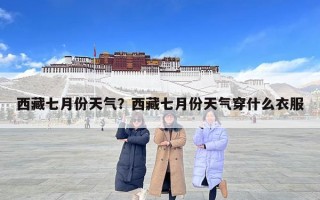 西藏七月份天氣？西藏七月份天氣穿什么衣服