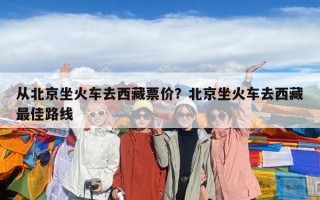 從北京坐火車去西藏票價(jià)？北京坐火車去西藏最佳路線