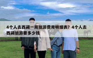 4個人去西藏一周旅游費用明細表？4個人去西藏旅游要多少錢