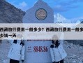 西藏旅行費用一般多少？西藏旅行費用一般多少錢一天