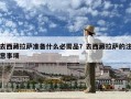 去西藏拉薩準備什么必需品？去西藏拉薩的注意事項