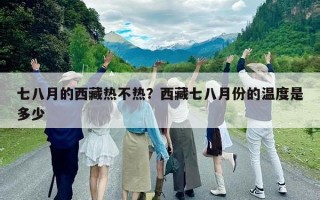 七八月的西藏熱不熱？西藏七八月份的溫度是多少