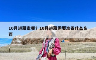 10月進藏走哪？10月進藏需要準備什么東西