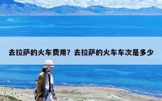 去拉薩的火車費(fèi)用？去拉薩的火車車次是多少