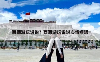 西藏游玩說說？西藏游玩說說心情短語