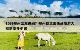 10月鄭州出發(fā)進(jìn)藏？鄭州自駕去西藏旅游大概需要多少錢