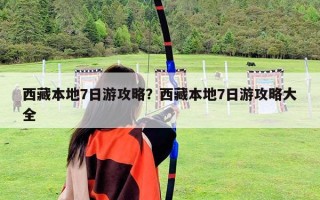 西藏本地7日游攻略？西藏本地7日游攻略大全