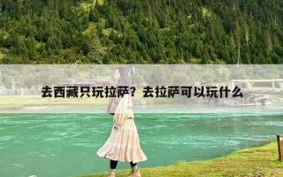 去西藏只玩拉薩？去拉薩可以玩什么