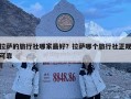 拉薩的旅行社哪家最好？拉薩哪個旅行社正規可靠