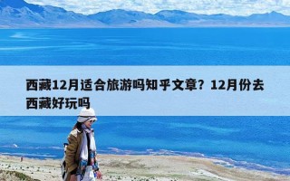 西藏12月適合旅游嗎知乎文章？12月份去西藏好玩嗎