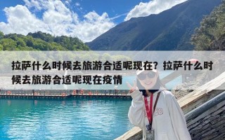 拉薩什么時候去旅游合適呢現(xiàn)在？拉薩什么時候去旅游合適呢現(xiàn)在疫情