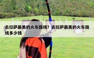 去拉薩最美的火車路線？去拉薩最美的火車路線多少錢