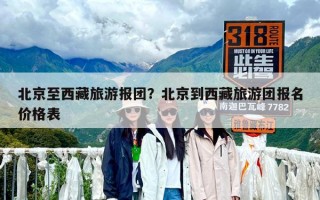 北京至西藏旅游報團？北京到西藏旅游團報名價格表