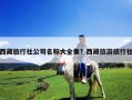 西藏旅行社公司名稱大全集？西藏旅游旅行社