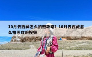 10月去西藏怎么拍照攻略？10月去西藏怎么拍照攻略視頻