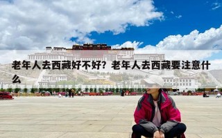 老年人去西藏好不好？老年人去西藏要注意什么
