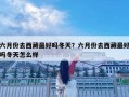 六月份去西藏最好嗎冬天？六月份去西藏最好嗎冬天怎么樣