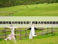 西藏阿里大環(huán)線包車游？阿里大環(huán)線和新藏線