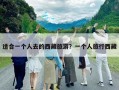 適合一個(gè)人去的西藏旅游？一個(gè)人旅行西藏