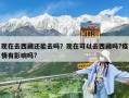 現在去西藏還能去嗎？現在可以去西藏嗎?疫情有影響嗎?