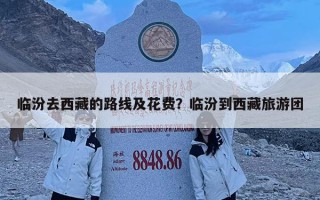 臨汾去西藏的路線及花費？臨汾到西藏旅游團