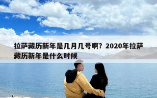 拉薩藏歷新年是幾月幾號啊？2020年拉薩藏歷新年是什么時候