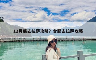 12月底去拉薩攻略？合肥去拉薩攻略