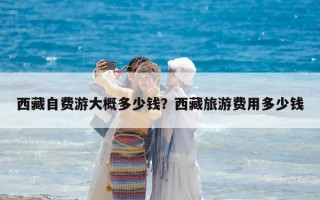 西藏自費游大概多少錢？西藏旅游費用多少錢