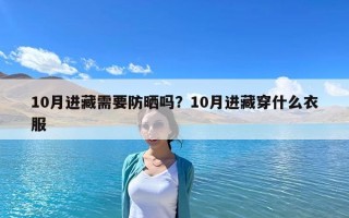 10月進藏需要防曬嗎？10月進藏穿什么衣服