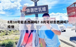 8月10號(hào)能去西藏嗎？8月可以去西藏嗎?疫情