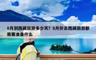 8月到西藏旅游多少天？8月份去西藏旅游都需要準(zhǔn)備什么