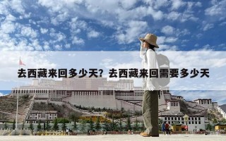 去西藏來回多少天？去西藏來回需要多少天