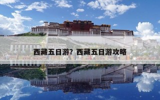 西藏五日游？西藏五日游攻略