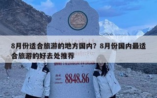 8月份適合旅游的地方國內？8月份國內最適合旅游的好去處推薦