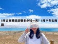 8月去西藏旅游要多少錢一天？8月中旬去西藏