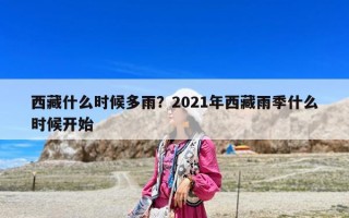 西藏什么時候多雨？2021年西藏雨季什么時候開始