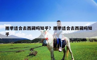 雨季適合去西藏嗎知乎？雨季適合去西藏嗎知乎
