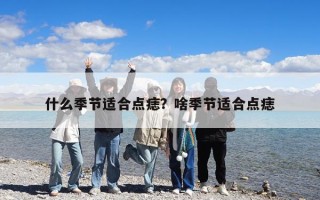 什么季節適合點痣？啥季節適合點痣
