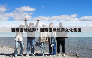 西藏國(guó)際旅游？西藏國(guó)際旅游文化集團(tuán)