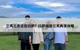 三天三夜還在拉薩？拉薩旅游三天兩夜攻略
