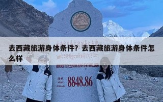 去西藏旅游身體條件？去西藏旅游身體條件怎么樣