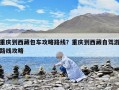 重慶到西藏包車攻略路線？重慶到西藏自駕游路線攻略