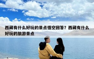 西藏有什么好玩的景點悟空回答？西藏有什么好玩的旅游景點