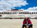 拉薩到西藏怎么坐車？拉薩到西藏怎么坐車方便